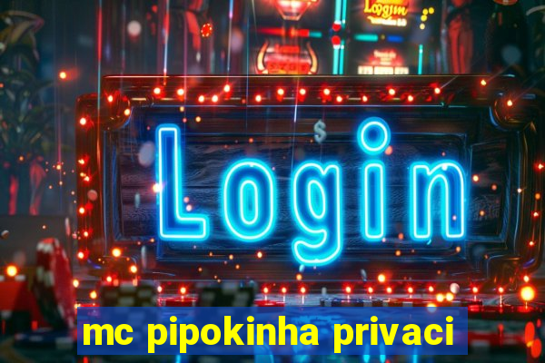 mc pipokinha privaci